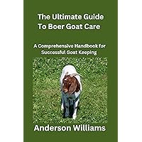 The Ultimate Guide To Boer Goat Care: A Comprehensive Handbook for Successful Goat Keeping The Ultimate Guide To Boer Goat Care: A Comprehensive Handbook for Successful Goat Keeping Kindle Paperback