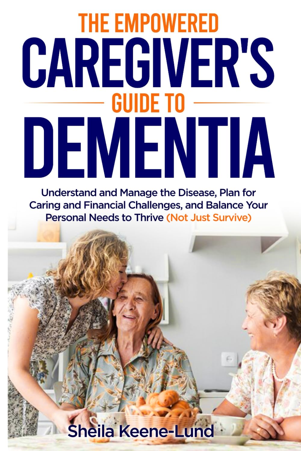 The Empowered Caregiver's Guide to Dementia: Understand and Manage the Disease, Plan for Caring and Financial Challenges, and Balance Your Personal Needs to Thrive