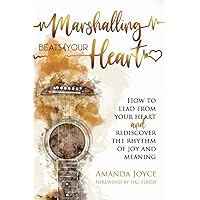 Marshalling Beats of Your Heart: How to Lead From Your Heart and Rediscover the Rhythm of Joy and Meaning Marshalling Beats of Your Heart: How to Lead From Your Heart and Rediscover the Rhythm of Joy and Meaning Paperback Kindle Hardcover