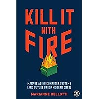 Kill It with Fire: Manage Aging Computer Systems (and Future Proof Modern Ones) Kill It with Fire: Manage Aging Computer Systems (and Future Proof Modern Ones) Paperback Kindle Audible Audiobook
