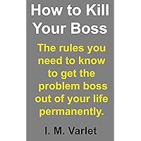How to Kill Your Boss -- The rules you need to know to get the problem boss out of your life, permanently. (Murder for fun and profit Book 2) How to Kill Your Boss -- The rules you need to know to get the problem boss out of your life, permanently. (Murder for fun and profit Book 2) Kindle