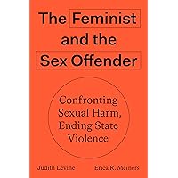 The Feminist and the Sex Offender: Confronting Sexual Harm, Ending State Violence The Feminist and the Sex Offender: Confronting Sexual Harm, Ending State Violence Paperback Kindle