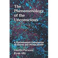 The Phenomenology of the Unconscious: A Psychoanalytic Examination of Dreams and Mental Health The Phenomenology of the Unconscious: A Psychoanalytic Examination of Dreams and Mental Health Paperback Kindle