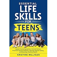 Essential Life Skills for Teens: Master Social Dynamics, Control Stress, Prioritize Responsibilities, Manage Digital Safety and Develop Healthy Habits