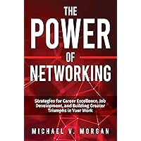 The Power Of Networking: Strategies for Career Excellence, Job Development, and Building Greater Triumphs in Your Work The Power Of Networking: Strategies for Career Excellence, Job Development, and Building Greater Triumphs in Your Work Paperback Kindle