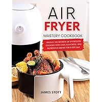 Air Fryer Mastery Cookbook: Unlock the Secrets of Effortless Cooking with Easy, Flavorful, and Nutritious Dishes For Every Day (Culinary Chronicles, Cooking with Passion) Air Fryer Mastery Cookbook: Unlock the Secrets of Effortless Cooking with Easy, Flavorful, and Nutritious Dishes For Every Day (Culinary Chronicles, Cooking with Passion) Kindle Paperback
