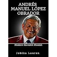 Andrés Manuel López Obrador: Mexico’s Maverick Messiah Andrés Manuel López Obrador: Mexico’s Maverick Messiah Kindle Paperback