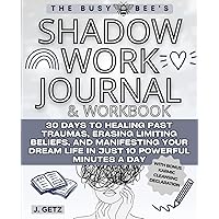 The Busy Bee's SHADOW WORK Journal and Workbook: 30 Days to Healing Past Traumas, Erasing Limiting Beliefs, and Manifesting Your Dream Life in Just 10 Powerful Minutes a Day