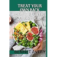 TREAT YOUR OWN BACK DIET RECIPE COOKBOOK: From Plate to Pain Relief: Nourishing Recipes for Your Back