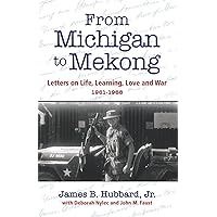 From Michigan to Mekong: Letters on Life, Learning, Love and War (1961-68) From Michigan to Mekong: Letters on Life, Learning, Love and War (1961-68) Paperback Kindle