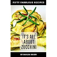 It's All About Zucchini: 50 Fabulous Recipes It's All About Zucchini: 50 Fabulous Recipes Kindle Paperback