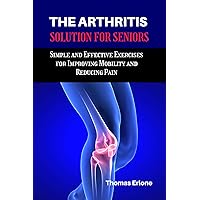 THE ARTHRITIS SOLUTION FOR SENIORS: Simple and Effective Exercises for Improving Mobility and Reducing Pain THE ARTHRITIS SOLUTION FOR SENIORS: Simple and Effective Exercises for Improving Mobility and Reducing Pain Kindle Paperback