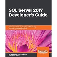 SQL Server 2017 Developer’s Guide: A professional guide to designing and developing enterprise database applications SQL Server 2017 Developer’s Guide: A professional guide to designing and developing enterprise database applications Kindle Paperback