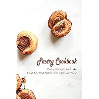 Pastry Cookbook: Pastry Recipes to Make Your Kitchen Smell Like a Boulangerie Pastry Cookbook: Pastry Recipes to Make Your Kitchen Smell Like a Boulangerie Kindle