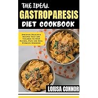 THE IDEAL GASTROPARESIS DIET COOKBOOK: Discover Delicious Recipes That Are Tailored To Stop Nausea, Pain and Heal Stomach Disorder