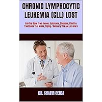 CHRONIC LYMPHOCYTIC LEUKEMIA (CLL) LOST : Survival Guide From Causes, Symptoms, Diagnosis, Effective Treatments That Works, Coping / Recovery Tips And Lots More CHRONIC LYMPHOCYTIC LEUKEMIA (CLL) LOST : Survival Guide From Causes, Symptoms, Diagnosis, Effective Treatments That Works, Coping / Recovery Tips And Lots More Kindle Paperback