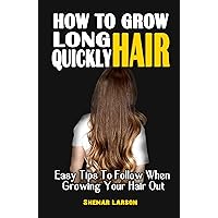 HOW TO GROW LONG HAIR QUICKLY : Easy Tips To Follow When Growing Your Hair Out - All You Have Always Wanted To Know About Your Hair Growth HOW TO GROW LONG HAIR QUICKLY : Easy Tips To Follow When Growing Your Hair Out - All You Have Always Wanted To Know About Your Hair Growth Kindle Paperback