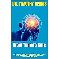 Brain Tumors Cure : All You Must Know On How To Cure Brain Tumors From The Causes, Treatment, Preventions, Management And More Brain Tumors Cure : All You Must Know On How To Cure Brain Tumors From The Causes, Treatment, Preventions, Management And More Kindle