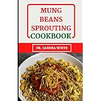 Mung Beans Sprouting Cookbook: Discover the Power Of One Of The Planet's Most Nutritious Food (meals with images) Mung Beans Sprouting Cookbook: Discover the Power Of One Of The Planet's Most Nutritious Food (meals with images) Paperback Hardcover