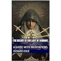 The Rosary of Our Lady of Sorrows : A Guide With Meditations The Rosary of Our Lady of Sorrows : A Guide With Meditations Kindle Paperback