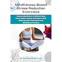 Mindfulness-Based Stress Reduction Exercises: Empowering Seniors to Cultivate Inner Peace, Reduce Anxiety, and Enhance Well-Being Through Tested and Proven ... Practices (Healing Therapy Book 4) Mindfulness-Based Stress Reduction Exercises: Empowering Seniors to Cultivate Inner Peace, Reduce Anxiety, and Enhance Well-Being Through Tested and Proven ... Practices (Healing Therapy Book 4) Kindle Paperback