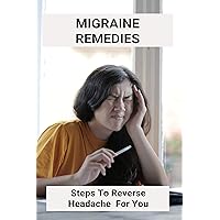 Migraine Remedies: Steps To Reverse Headache For You: Migraine Aura Migraine Remedies: Steps To Reverse Headache For You: Migraine Aura Kindle Paperback
