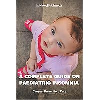 A COMPLETE GUIDE ON PAEDIATRIC INSOMNIA : Causes, Prevention, Treatment And Ways To Help Your Child Sleep Better A COMPLETE GUIDE ON PAEDIATRIC INSOMNIA : Causes, Prevention, Treatment And Ways To Help Your Child Sleep Better Kindle Paperback