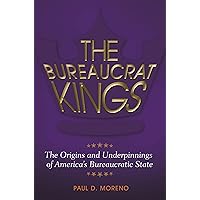 The Bureaucrat Kings: The Origins and Underpinnings of America's Bureaucratic State The Bureaucrat Kings: The Origins and Underpinnings of America's Bureaucratic State Kindle Hardcover
