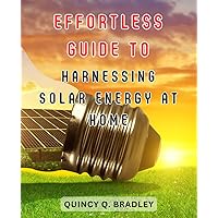 Effortless Guide to Harnessing Solar Energy at Home: The Ultimate Manual for Raising Nourishing Meat Rabbits on a Budget: All-Natural, Low-Cost Feeding Secrets