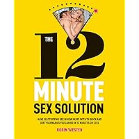 The 12 Minute Sex Solution: Have Electrifying Sex in New Ways with 75 Quick and Dirty Scenarios You Can Do in 12 Minutes or Less The 12 Minute Sex Solution: Have Electrifying Sex in New Ways with 75 Quick and Dirty Scenarios You Can Do in 12 Minutes or Less Kindle Paperback