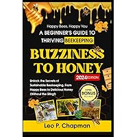 Buzziness to Honey: A Beginner's Guide to Thriving Beekeeping: Unlock the Secrets of Sustainable Beekeeping, From Happy Bees to Delicious Honey (Without the Sting!)