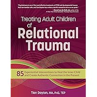 Treating Adult Children of Relational Trauma: 85 Experiential Interventions to Heal the Inner Child and Create Authentic Connection in the Present