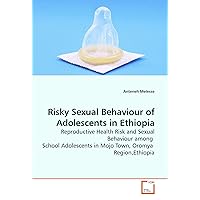 Risky Sexual Behaviour of Adolescents in Ethiopia: Reproductive Health Risk and Sexual Behaviour among School Adolescents in Mojo Town, Oromya Region,Ethiopia
