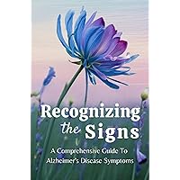 Recognizing The Signs: A Comprehensive Guide To Alzheimer's Disease Symptoms Recognizing The Signs: A Comprehensive Guide To Alzheimer's Disease Symptoms Kindle Paperback