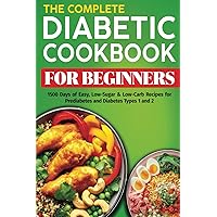 The Complete Diabetic Cookbook for Beginners: 1500 Days of Easy, Low-Sugar & Low-Carb Recipes for Prediabetes and Diabetes Types 1 and 2