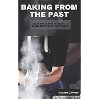 BAKING FROM THE PAST : Learn How to Make 30 Delightful Baking Recipes from 1900’s to 1980’s BAKING FROM THE PAST : Learn How to Make 30 Delightful Baking Recipes from 1900’s to 1980’s Kindle Paperback