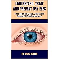 UNDERSTAND, TREAT AND PREVENT DRY EYES : Find Freedom And Escape. (Combat From Diagnosis Till Complete Recovery) UNDERSTAND, TREAT AND PREVENT DRY EYES : Find Freedom And Escape. (Combat From Diagnosis Till Complete Recovery) Kindle Paperback