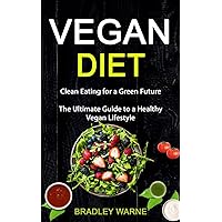 Vegan Diet: Clean Eating for a Green Future (The Ultimate Guide to a Healthy Vegan Lifestyle)