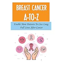 Breast Cancer A-To-Z: Enable More Patients To Live Long, Full Lives After Cancer