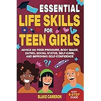 Essential Life Skills for Teen Girls: Advice on Peer Pressure, Body Image, Dating, Social Status, Self-Care, and Improving Self-Confidence (Teen Success)