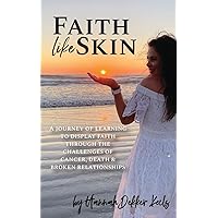 Faith Like Skin: A journey of learning to display faith through the challenges of cancer, death, & broken relationships Faith Like Skin: A journey of learning to display faith through the challenges of cancer, death, & broken relationships Paperback Kindle