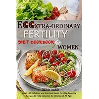 EGGXTRA-ORDINARY FERTILITY COOKBOOK FOR WOMEN: Over 100 Delicious and Nutrient Based Fertility-Boosting Recipes to Help Conceive for Women of All Ages EGGXTRA-ORDINARY FERTILITY COOKBOOK FOR WOMEN: Over 100 Delicious and Nutrient Based Fertility-Boosting Recipes to Help Conceive for Women of All Ages Paperback Kindle