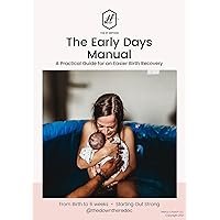 The Early Days Manual: A Practical Guide for an Easier Recovery After Birth: Everything you need to know about a successful recovery from minute 1 to 6 weeks post-partum The Early Days Manual: A Practical Guide for an Easier Recovery After Birth: Everything you need to know about a successful recovery from minute 1 to 6 weeks post-partum Kindle