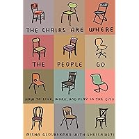 The Chairs Are Where the People Go: How to Live, Work, and Play in the City The Chairs Are Where the People Go: How to Live, Work, and Play in the City Paperback Kindle
