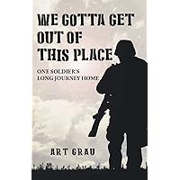 We Gotta Get Out Of This Place: One Soldier's Long Journey Home We Gotta Get Out Of This Place: One Soldier's Long Journey Home Kindle Paperback
