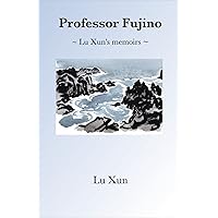 Professor Fujino: ~ Lu Xun’s memoirs ~ Professor Fujino: ~ Lu Xun’s memoirs ~ Kindle Paperback