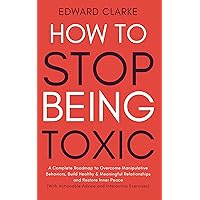 How to Stop Being Toxic: A Complete Roadmap to Overcome Manipulative Behaviors, Build Healthy & Meaningful Relationships and Restore Inner Peace (With Actionable Advice and Interactive Exercises) How to Stop Being Toxic: A Complete Roadmap to Overcome Manipulative Behaviors, Build Healthy & Meaningful Relationships and Restore Inner Peace (With Actionable Advice and Interactive Exercises) Kindle Paperback