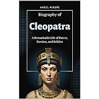 Cleopatra : A Remarkable Life of Power, Passion, and Politics Cleopatra : A Remarkable Life of Power, Passion, and Politics Kindle Paperback