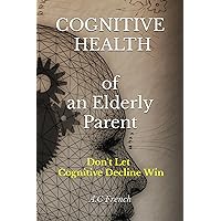 Cognitive Health of An Elderly Parent: Don't Let Cognitive Decline Win Cognitive Health of An Elderly Parent: Don't Let Cognitive Decline Win Paperback Kindle