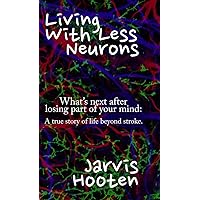 Living With Less Neurons: What's next after losing part of your mind: A true story of life beyond stroke. Living With Less Neurons: What's next after losing part of your mind: A true story of life beyond stroke. Hardcover